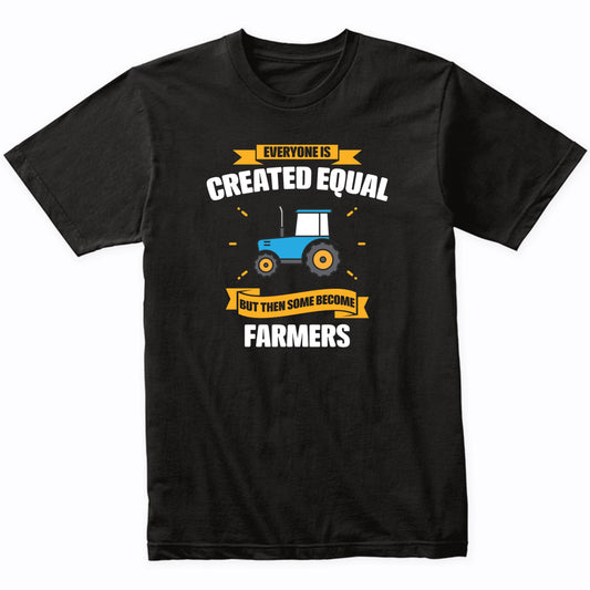 Everyone Is Created Equal But Then Some Become Farmers Funny T-Shirt