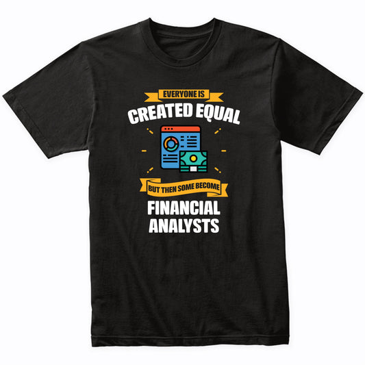 Everyone Is Created Equal But Then Some Become Financial Analysts Funny T-Shirt