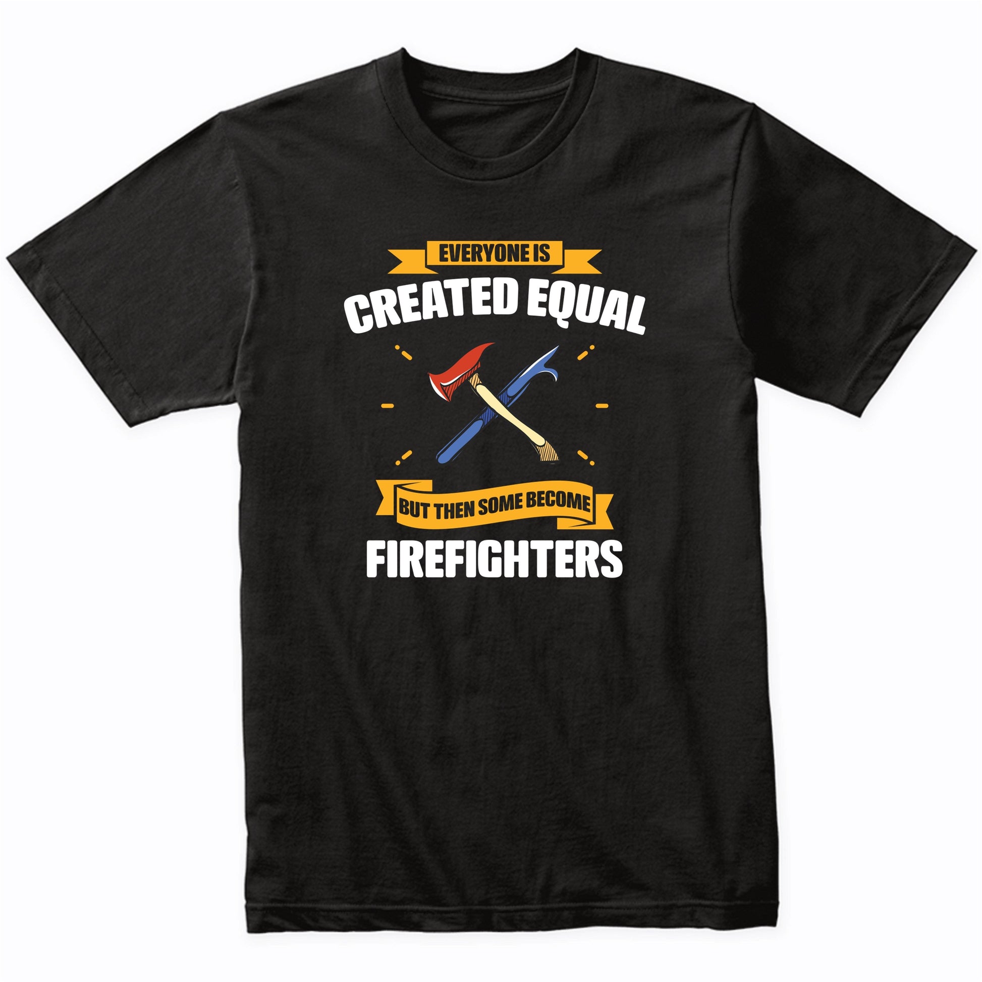 Everyone Is Created Equal But Then Some Become Firefighters Funny T-Shirt