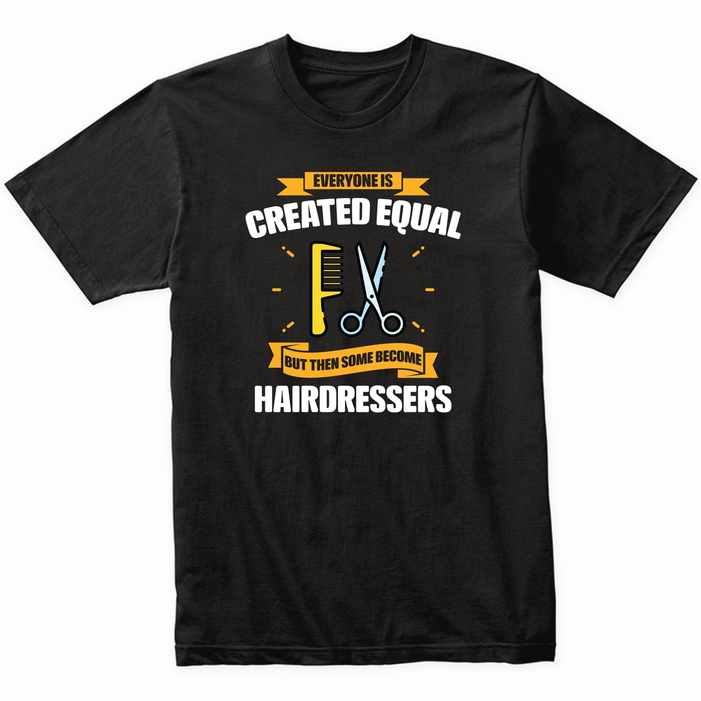 Everyone Is Created Equal But Then Some Become Hairdressers Funny T-Shirt