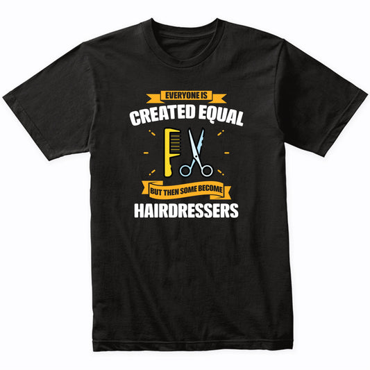 Everyone Is Created Equal But Then Some Become Hairdressers Funny T-Shirt