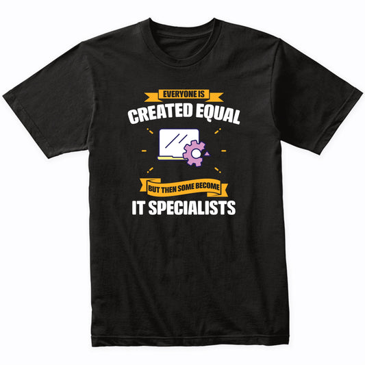 Everyone Is Created Equal But Then Some Become IT Specialists Funny T-Shirt