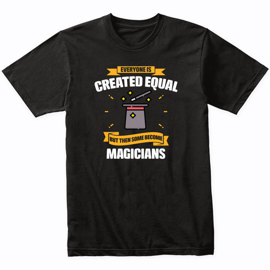 Everyone Is Created Equal But Then Some Become Magicians Funny T-Shirt