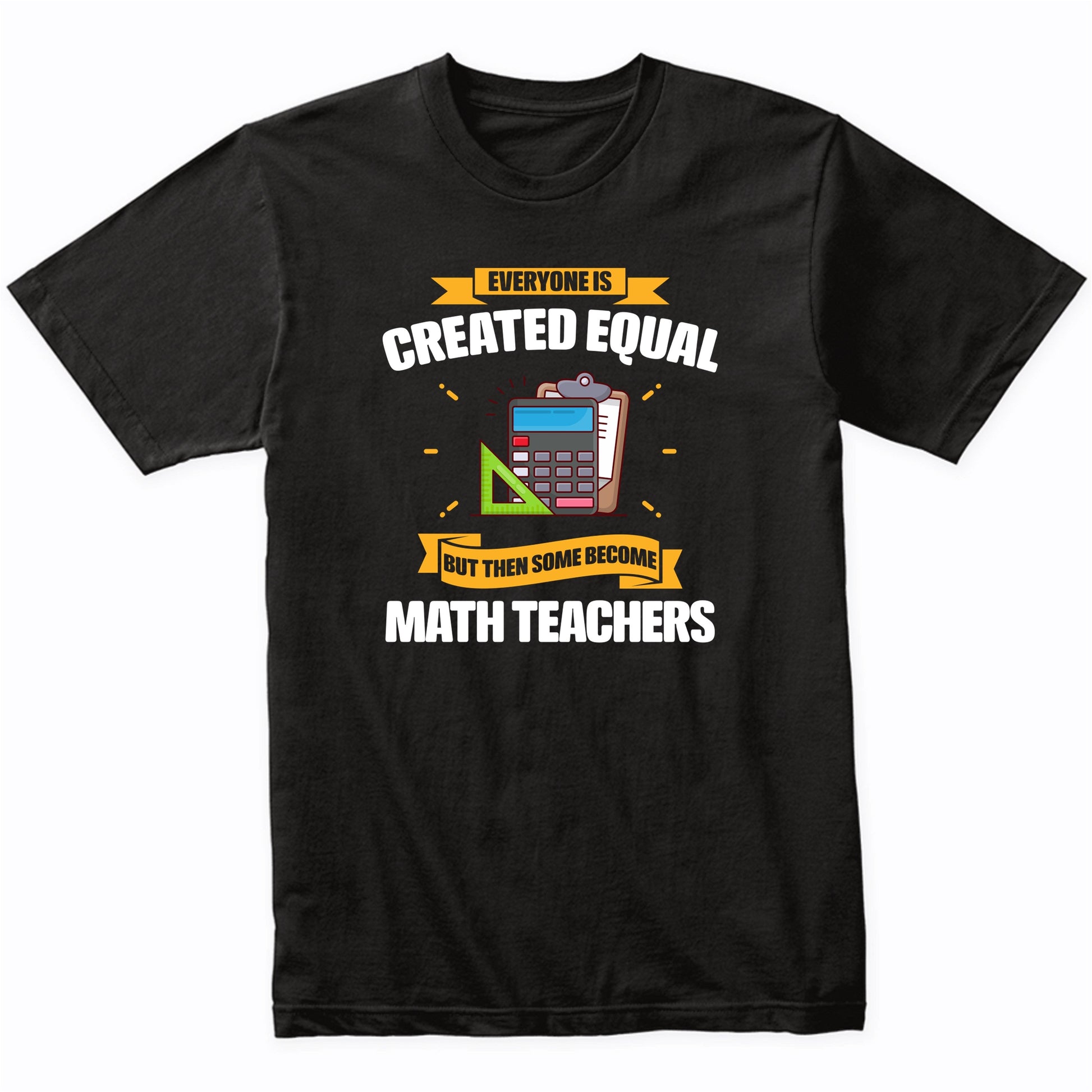Everyone Is Created Equal But Then Some Become Math Teachers Funny T-Shirt