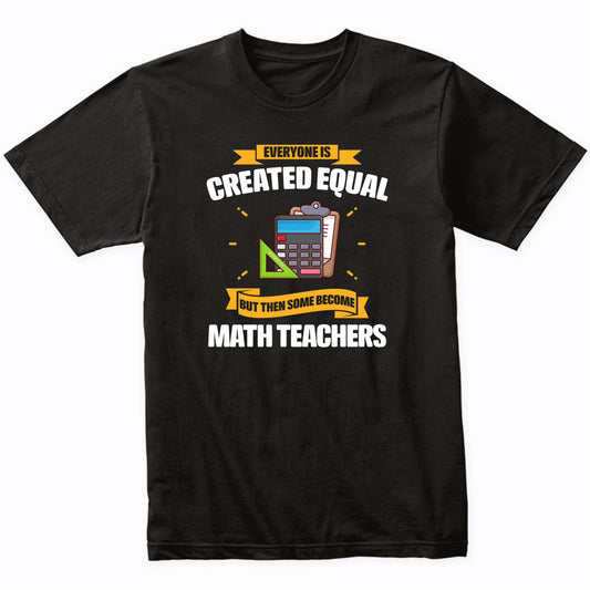 Everyone Is Created Equal But Then Some Become Math Teachers Funny T-Shirt