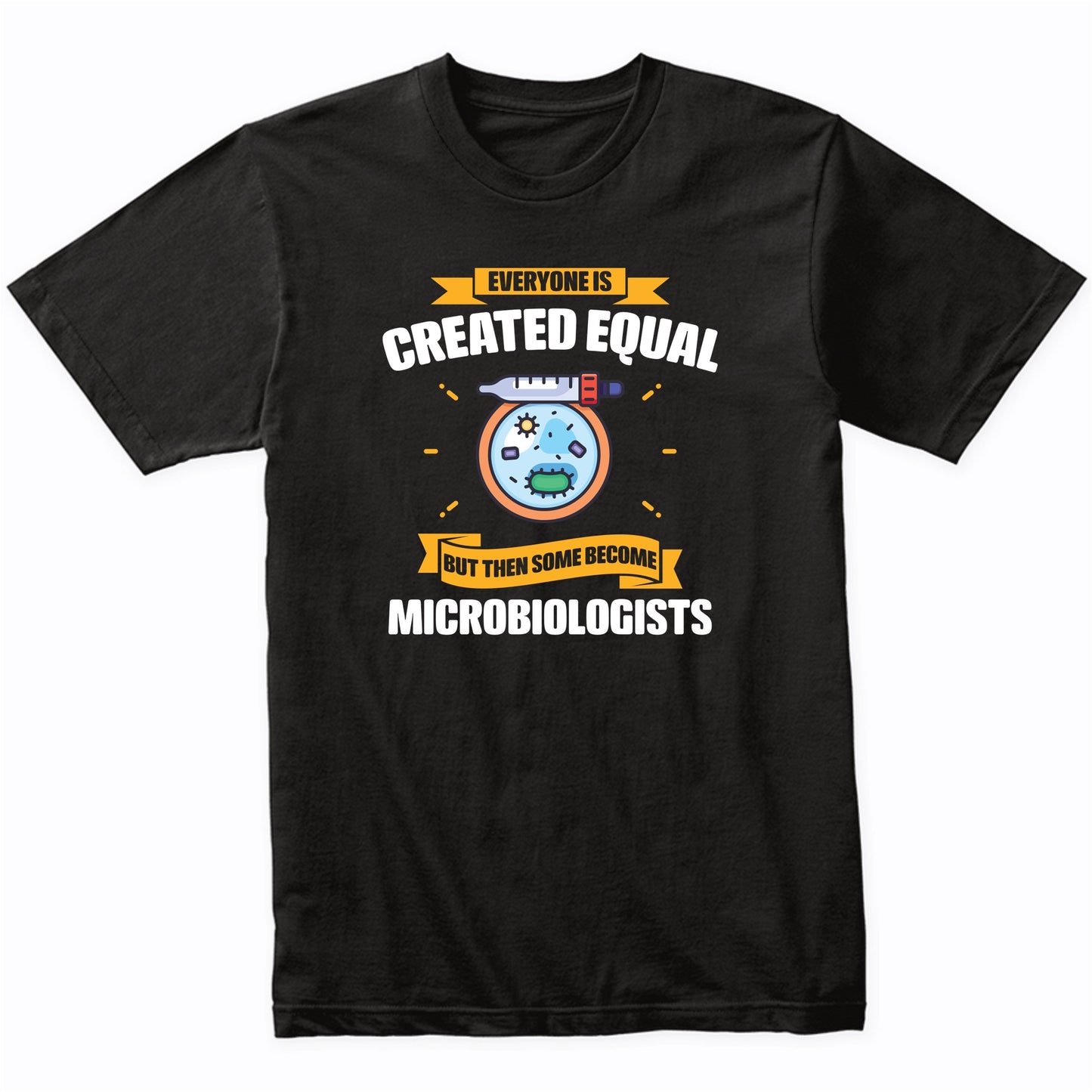 Everyone Is Created Equal But Then Some Become Microbiologists Funny T-Shirt