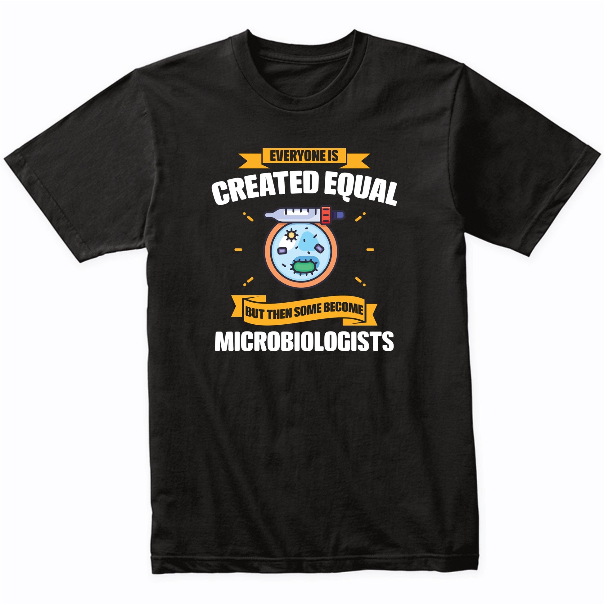 Everyone Is Created Equal But Then Some Become Microbiologists Funny T-Shirt