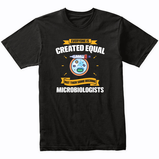 Everyone Is Created Equal But Then Some Become Microbiologists Funny T-Shirt