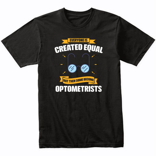 Everyone Is Created Equal But Then Some Become Optometrists Funny T-Shirt