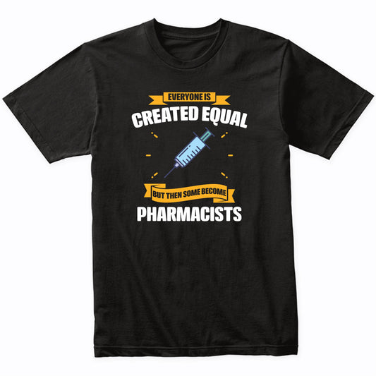 Everyone Is Created Equal But Then Some Become Pharmacists Funny T-Shirt