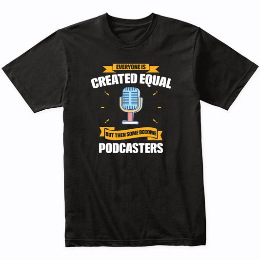 Everyone Is Created Equal But Then Some Become Podcasters Funny T-Shirt
