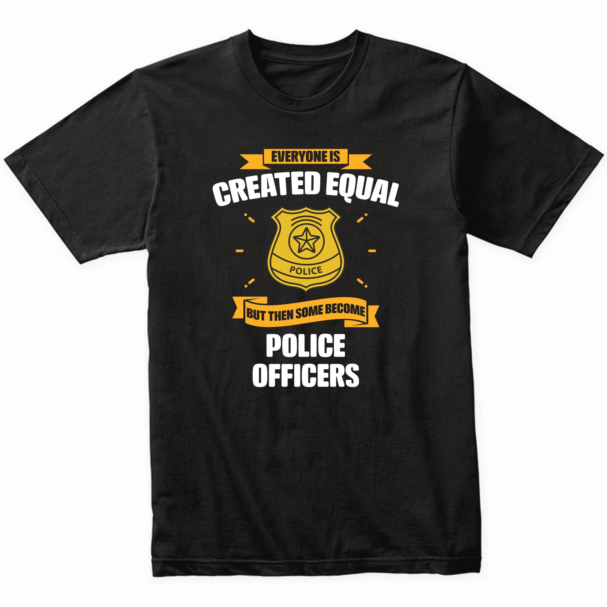 Everyone Is Created Equal But Then Some Become Police Officers Funny T-Shirt