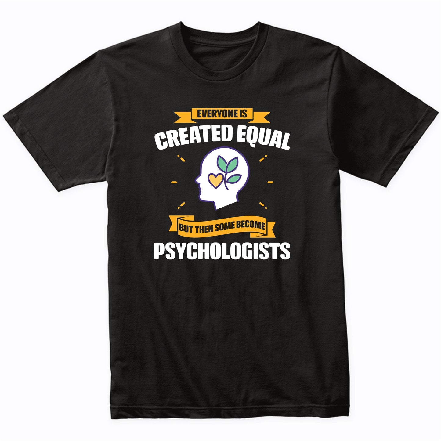 Everyone Is Created Equal But Then Some Become Psychologists Funny T-Shirt