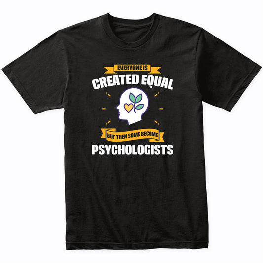 Everyone Is Created Equal But Then Some Become Psychologists Funny T-Shirt