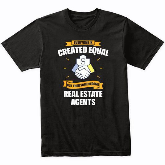 Everyone Is Created Equal But Then Some Become Real Estate Agents Funny T-Shirt