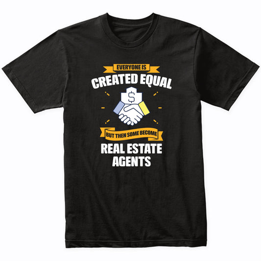 Everyone Is Created Equal But Then Some Become Real Estate Agents Funny T-Shirt