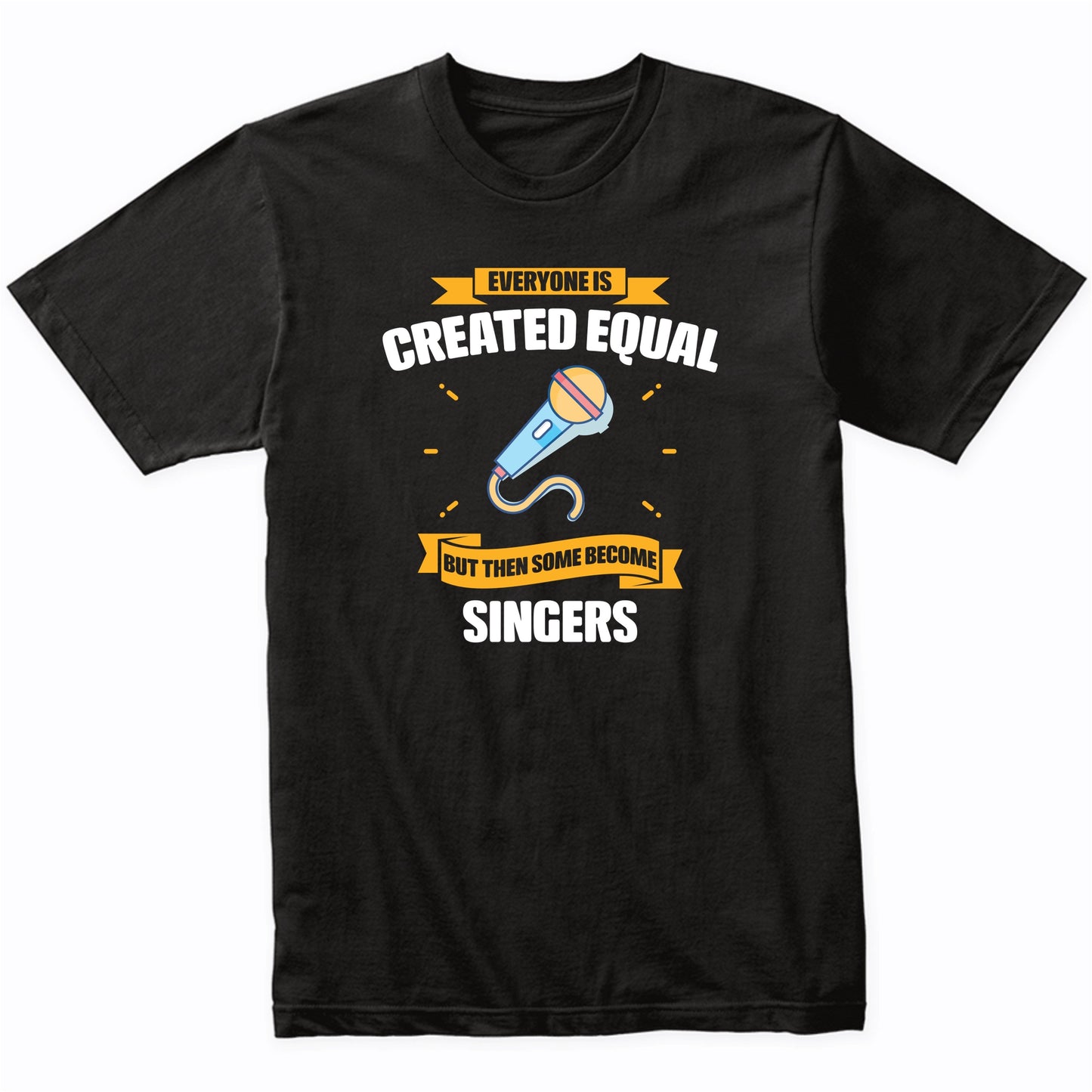 Everyone Is Created Equal But Then Some Become Singers Funny T-Shirt