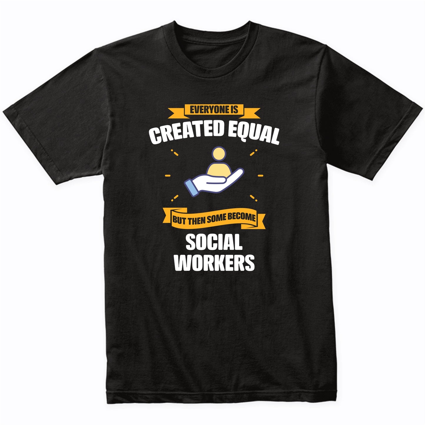 Everyone Is Created Equal But Then Some Become Social Workers Funny T-Shirt