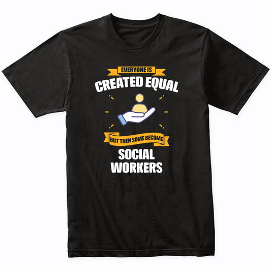 Everyone Is Created Equal But Then Some Become Social Workers Funny T-Shirt