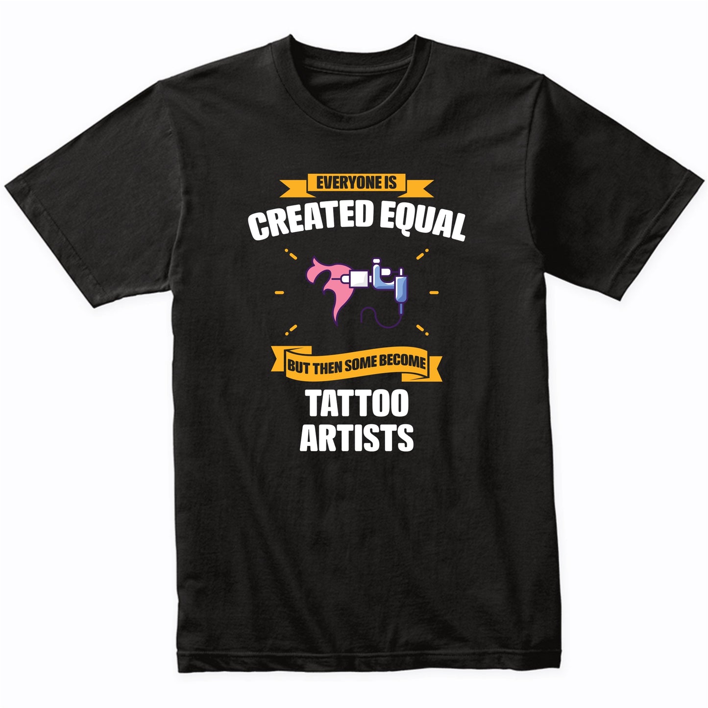 Everyone Is Created Equal But Then Some Become Tattoo Artists Funny T-Shirt