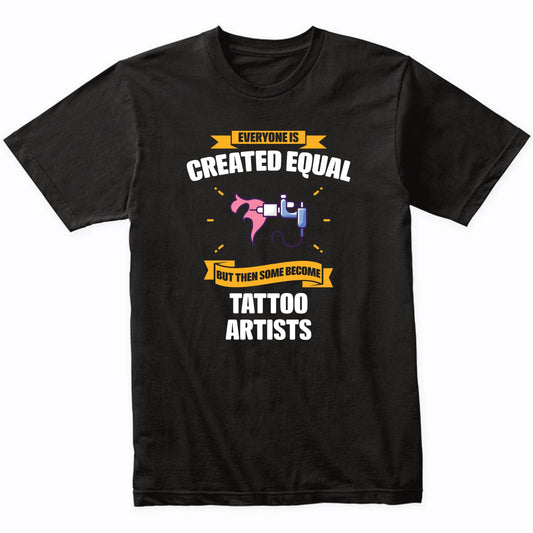 Everyone Is Created Equal But Then Some Become Tattoo Artists Funny T-Shirt
