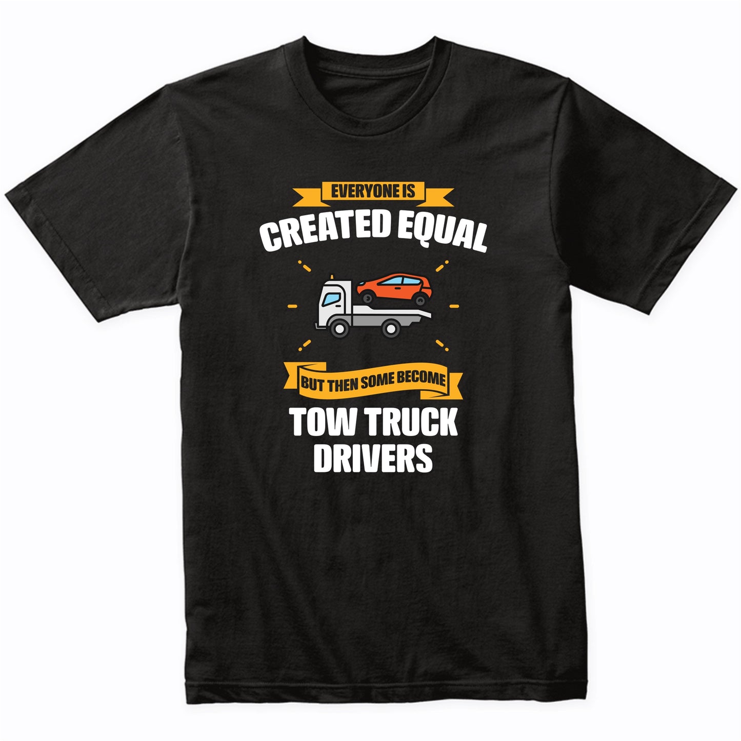 Everyone Is Created Equal But Then Some Become Tow Truck Drivers Funny T-Shirt