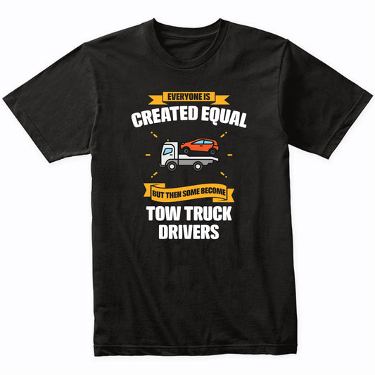Everyone Is Created Equal But Then Some Become Tow Truck Drivers Funny T-Shirt