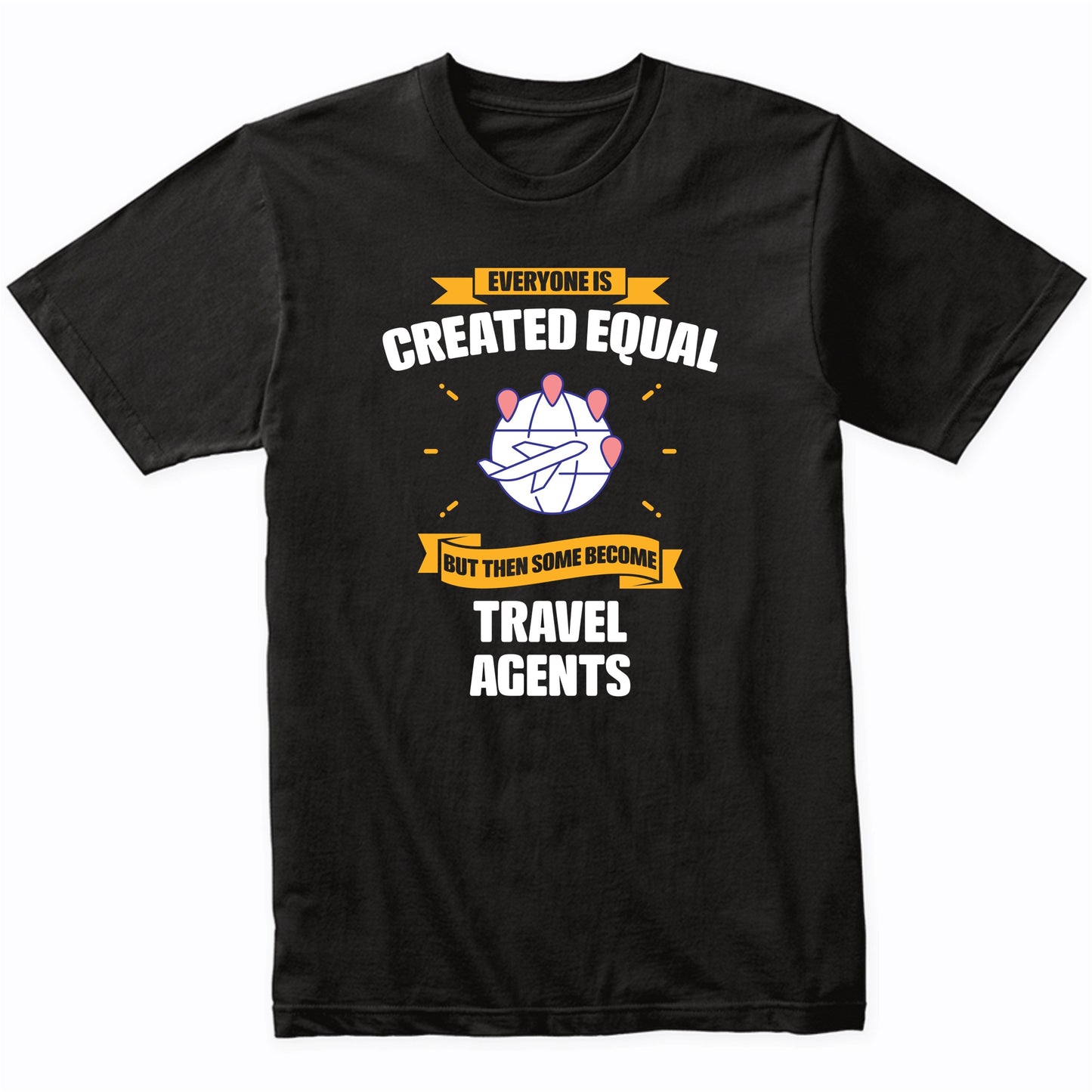 Everyone Is Created Equal But Then Some Become Travel Agents Funny T-Shirt
