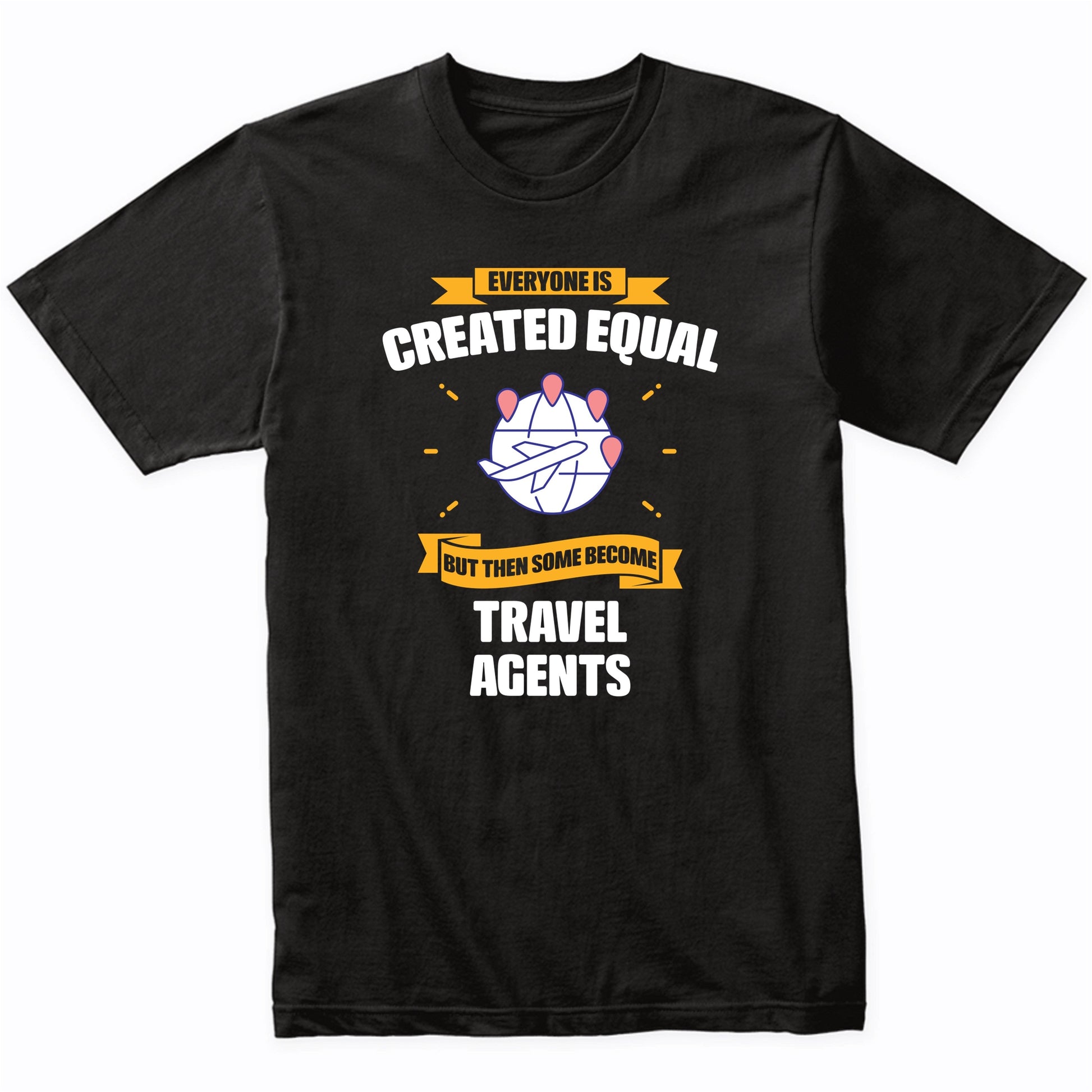 Everyone Is Created Equal But Then Some Become Travel Agents Funny T-Shirt