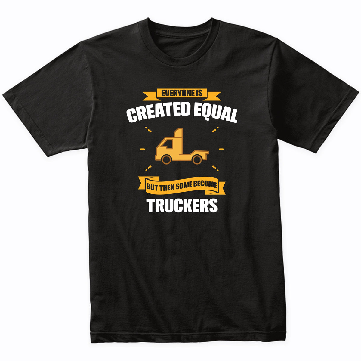 Everyone Is Created Equal But Then Some Become Truckers Funny T-Shirt