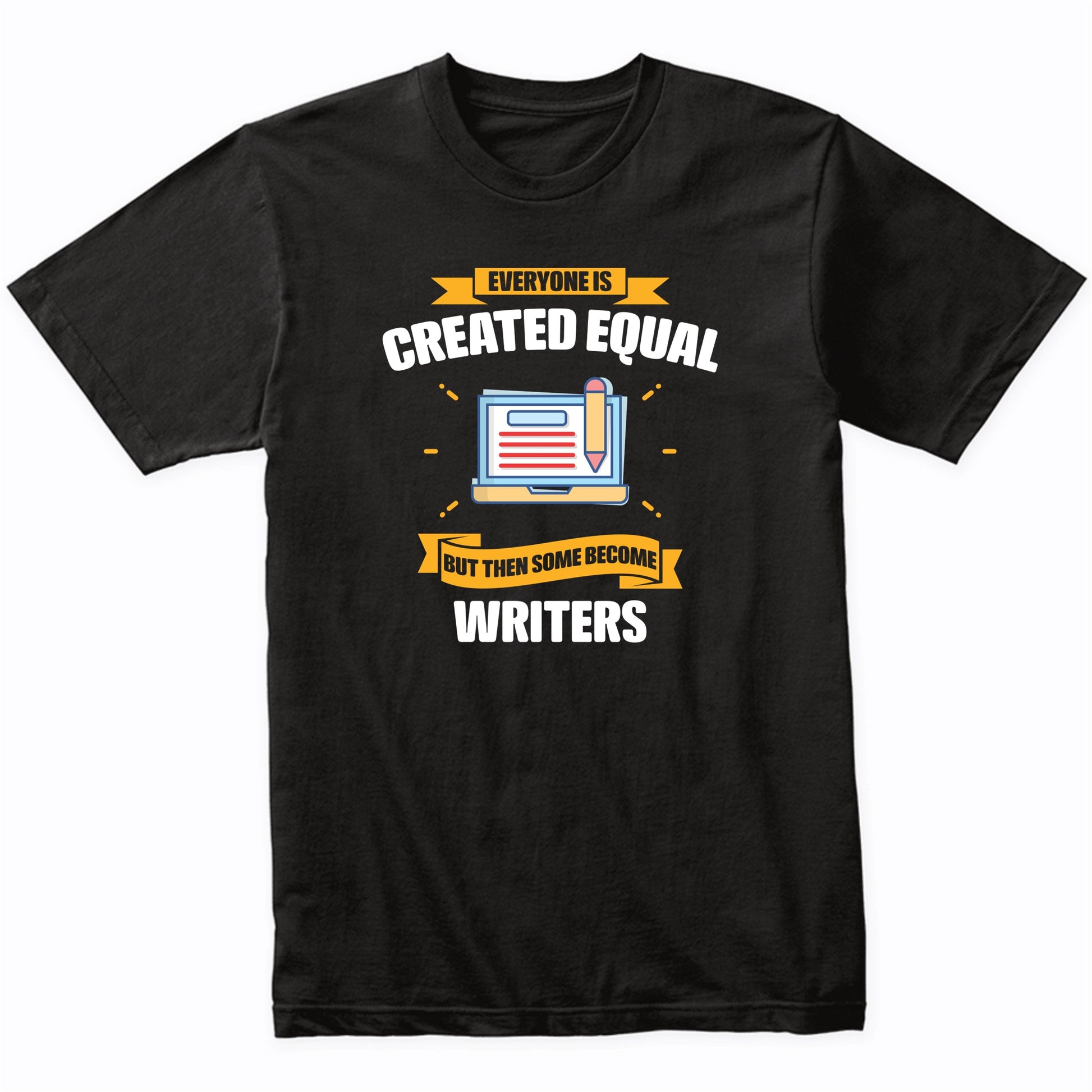 Everyone Is Created Equal But Then Some Become Writers Funny T-Shirt