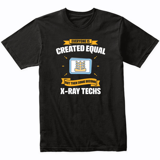 Everyone Is Created Equal But Then Some Become X-Ray Techs Funny T-Shirt