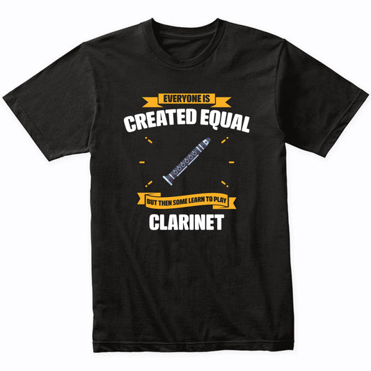Everyone Is Created Equal But Then Some Learn To Play Clarinet Funny T-Shirt