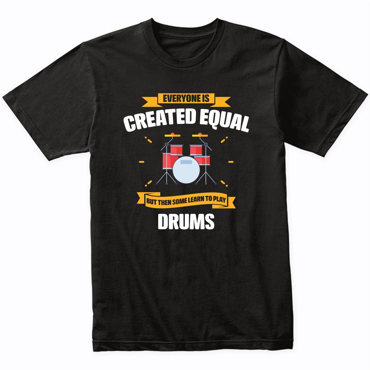 Everyone Is Created Equal But Then Some Learn To Play Drums Funny T-Shirt