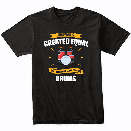 Everyone Is Created Equal But Then Some Learn To Play Drums Funny T-Shirt
