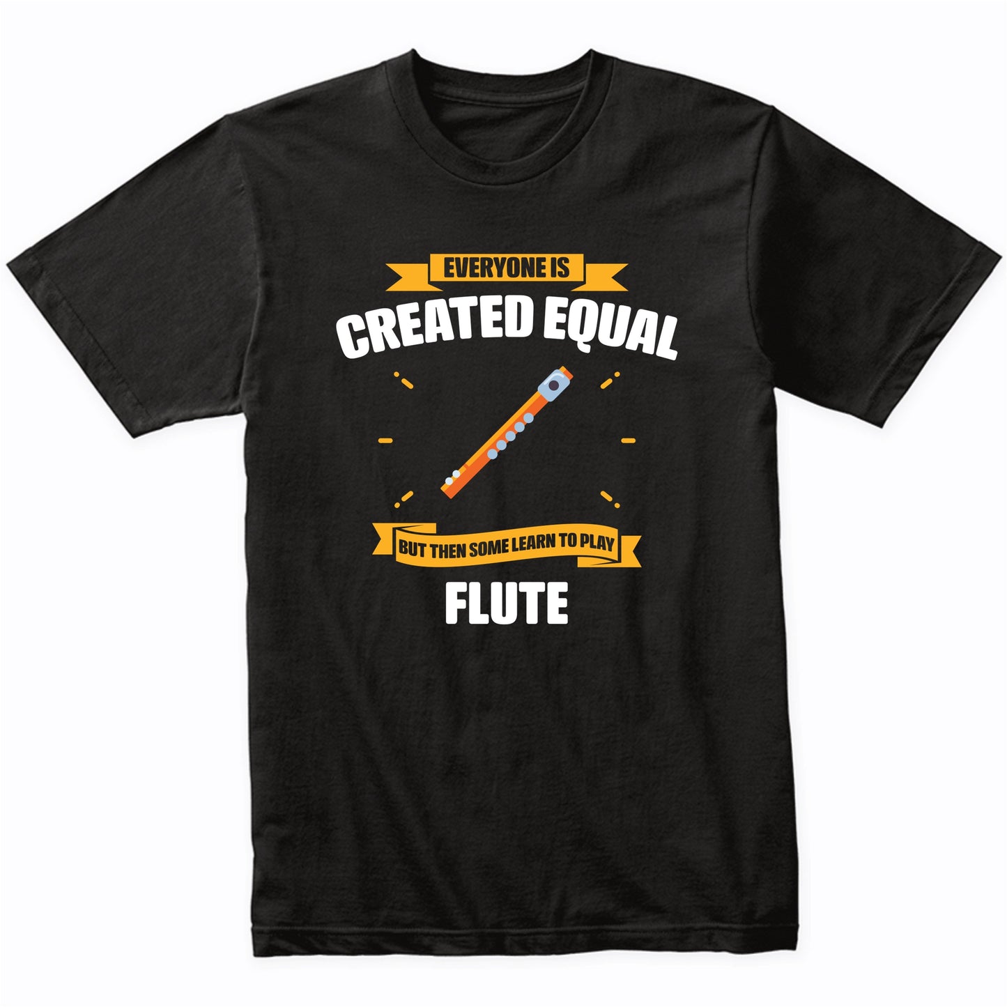 Everyone Is Created Equal But Then Some Learn To Play Flute Funny T-Shirt