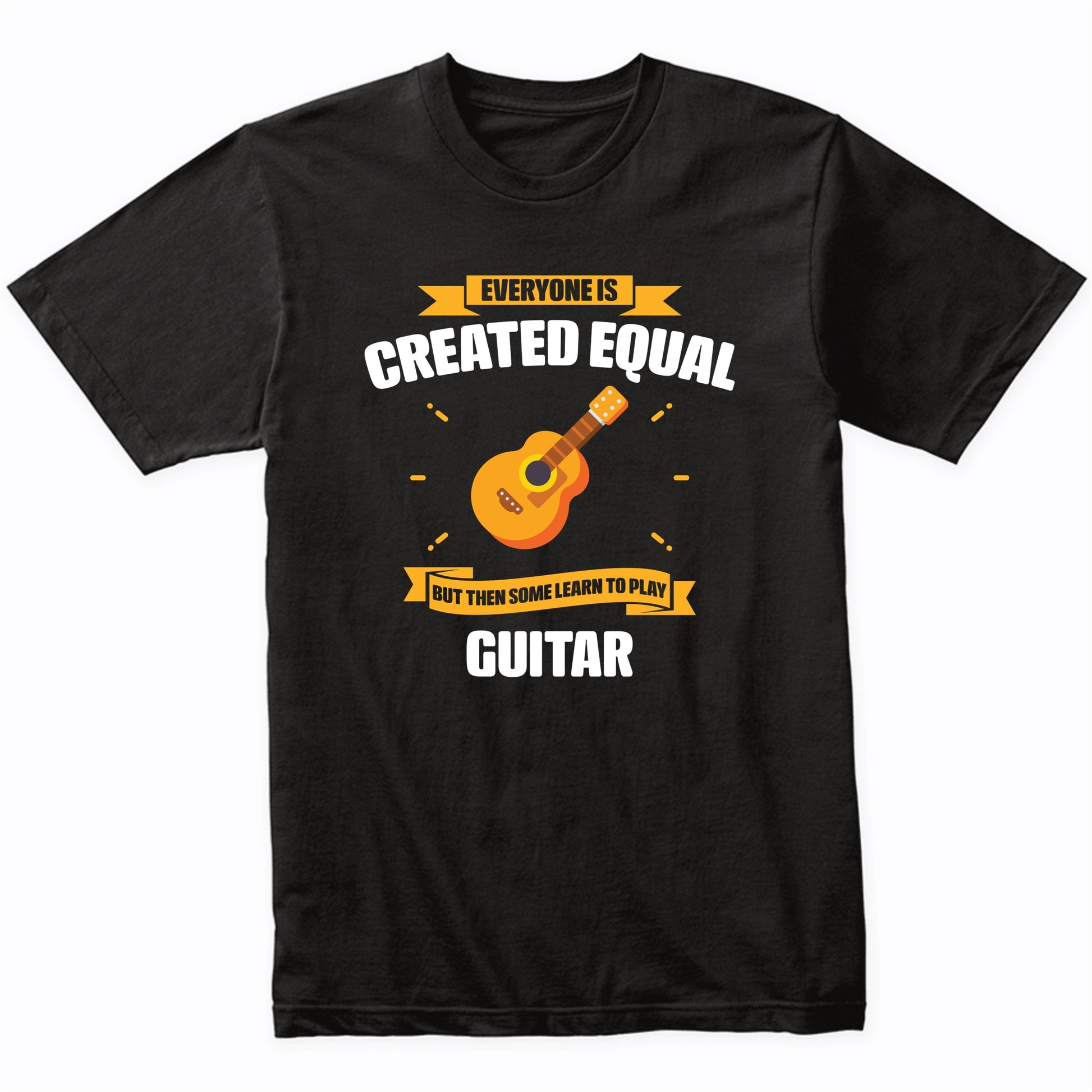 Everyone Is Created Equal But Then Some Learn To Play Guitar Funny T-Shirt