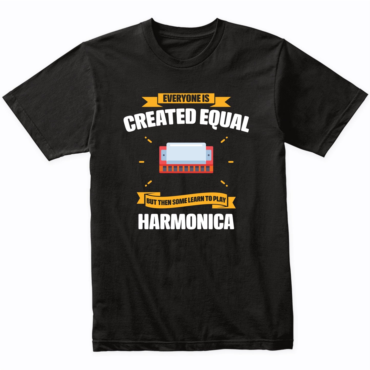 Everyone Is Created Equal But Then Some Learn To Play Harmonica Funny T-Shirt