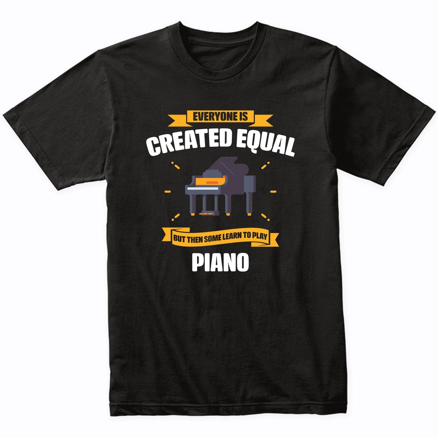 Everyone Is Created Equal But Then Some Learn To Play Piano Funny T-Shirt