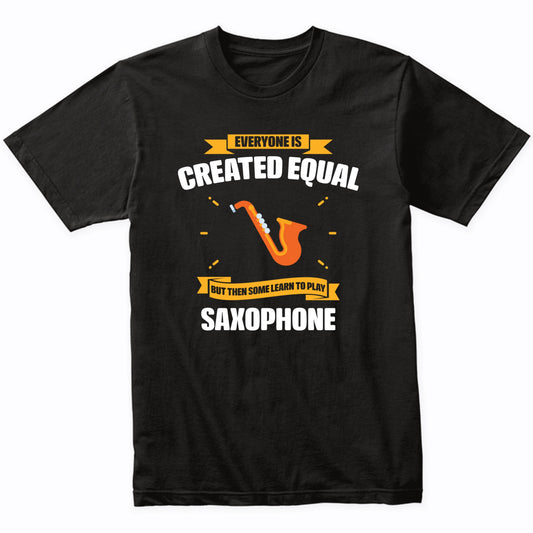 Everyone Is Created Equal But Then Some Learn To Play Saxophone Funny T-Shirt