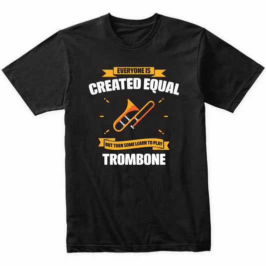 Everyone Is Created Equal But Then Some Learn To Play Trombone Funny T-Shirt