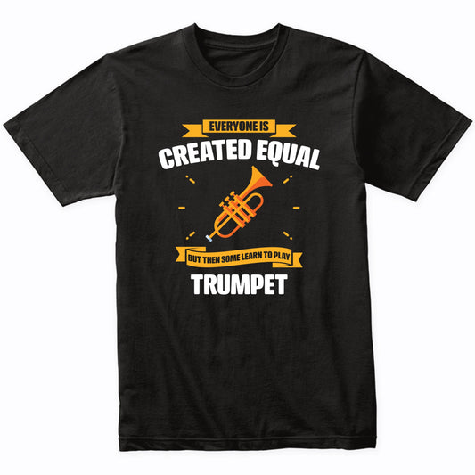 Everyone Is Created Equal But Then Some Learn To Play Trumpet Funny T-Shirt