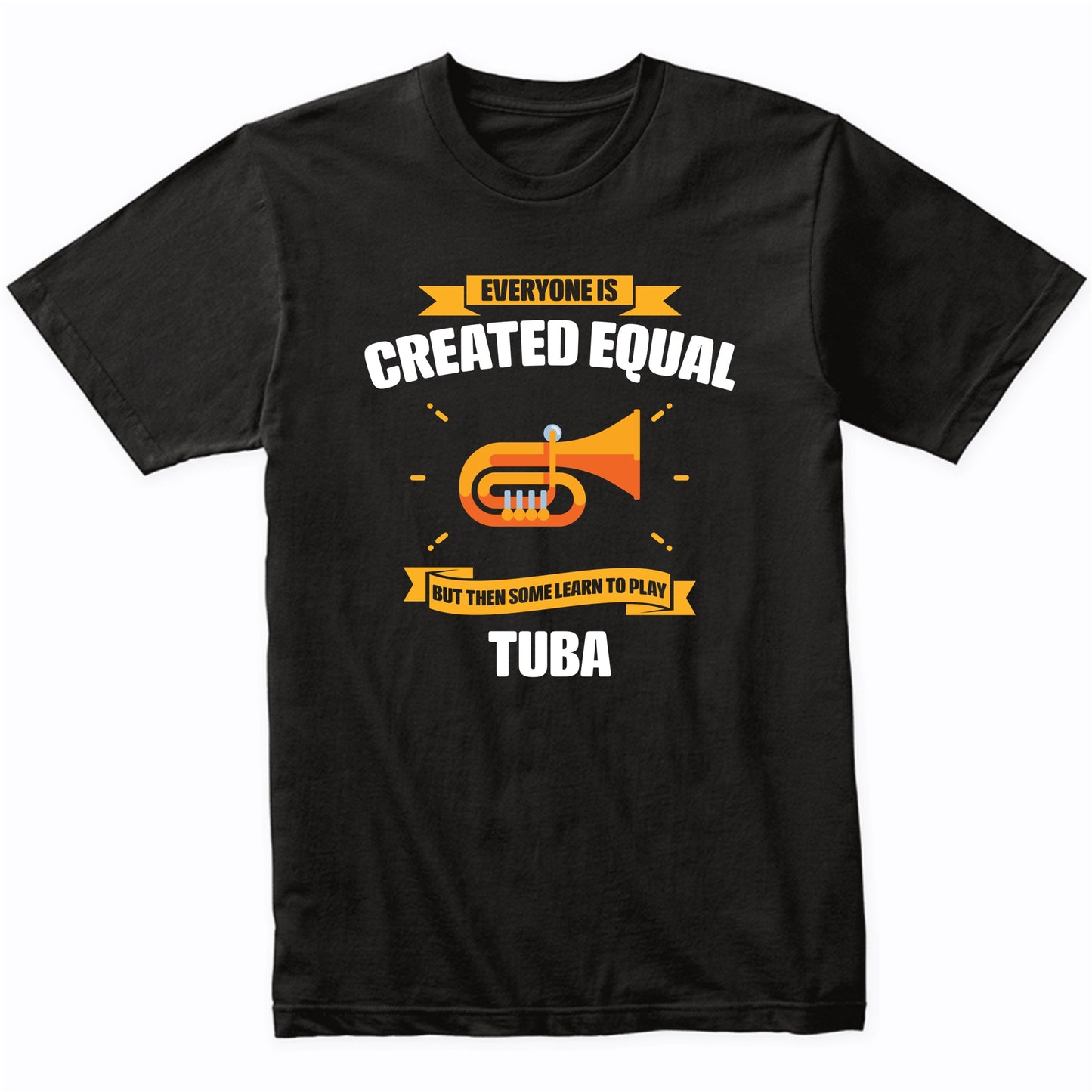 Everyone Is Created Equal But Then Some Learn To Play Tuba Funny T-Shirt