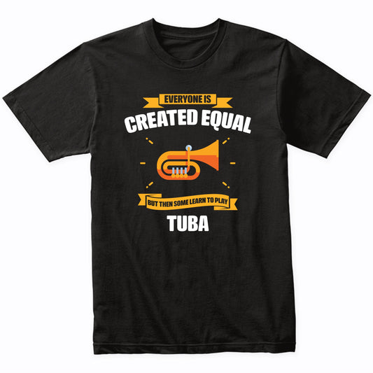 Everyone Is Created Equal But Then Some Learn To Play Tuba Funny T-Shirt