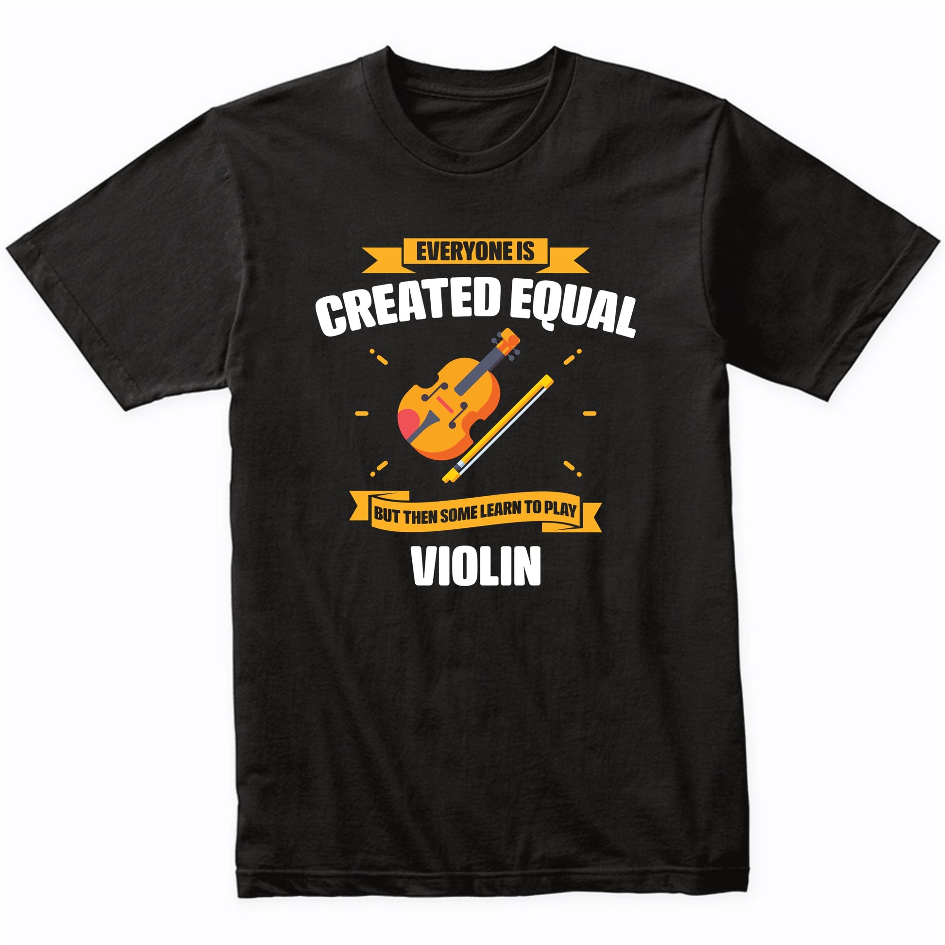 Everyone Is Created Equal But Then Some Learn To Play Violin Funny T-Shirt