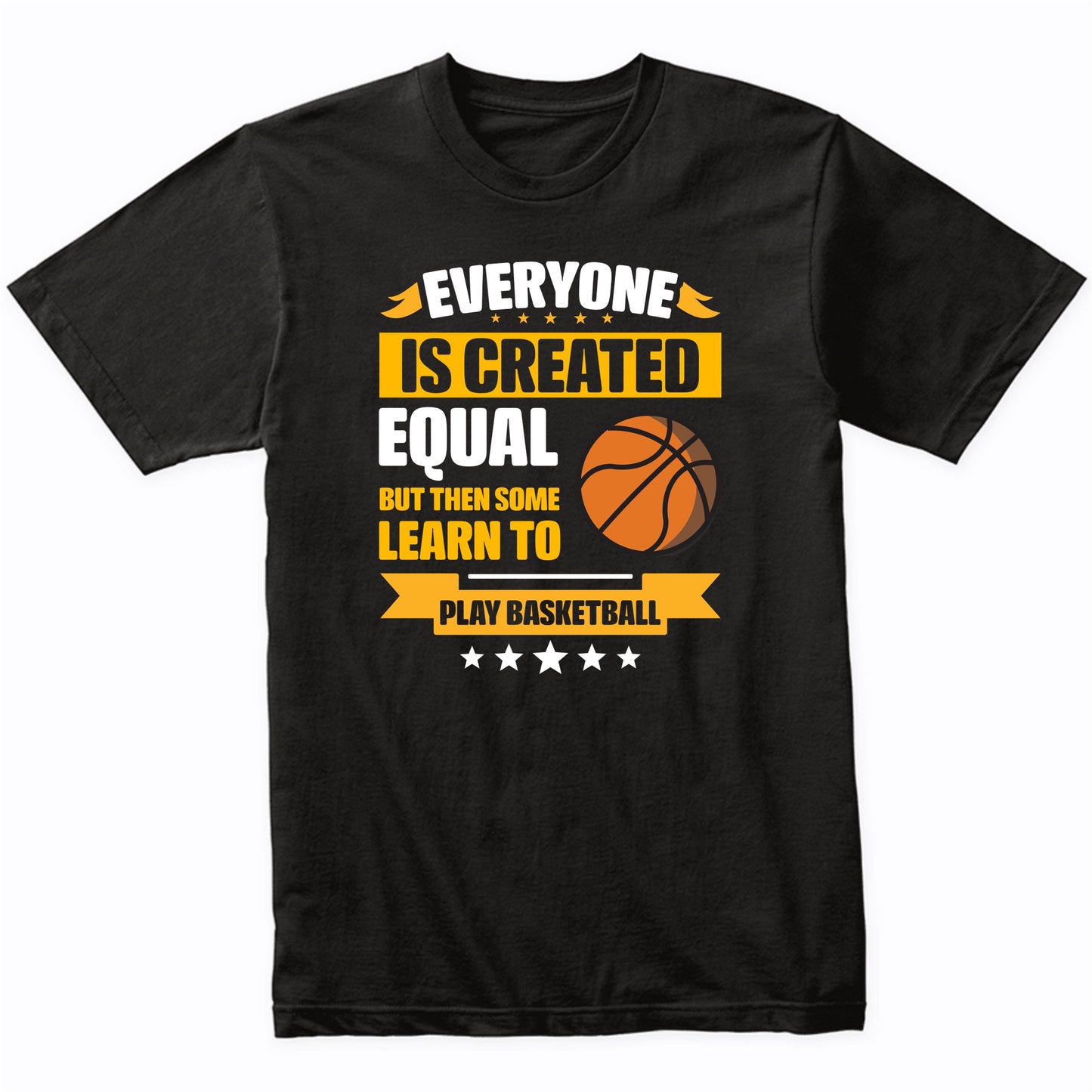Everyone Is Created Equal But Then Some Learn To Play Basketball Funny T-Shirt