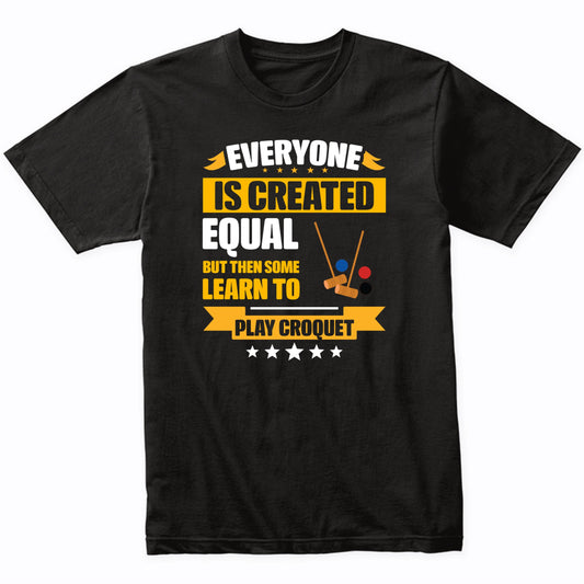 Everyone Is Created Equal But Then Some Learn To Play Croquet Funny T-Shirt