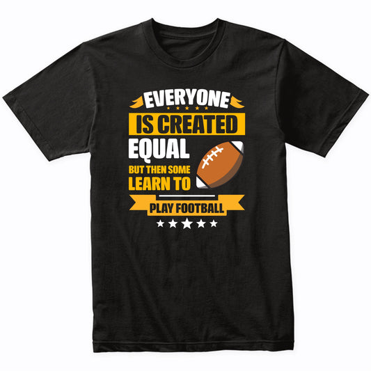Everyone Is Created Equal But Then Some Learn To Play Football Funny T-Shirt