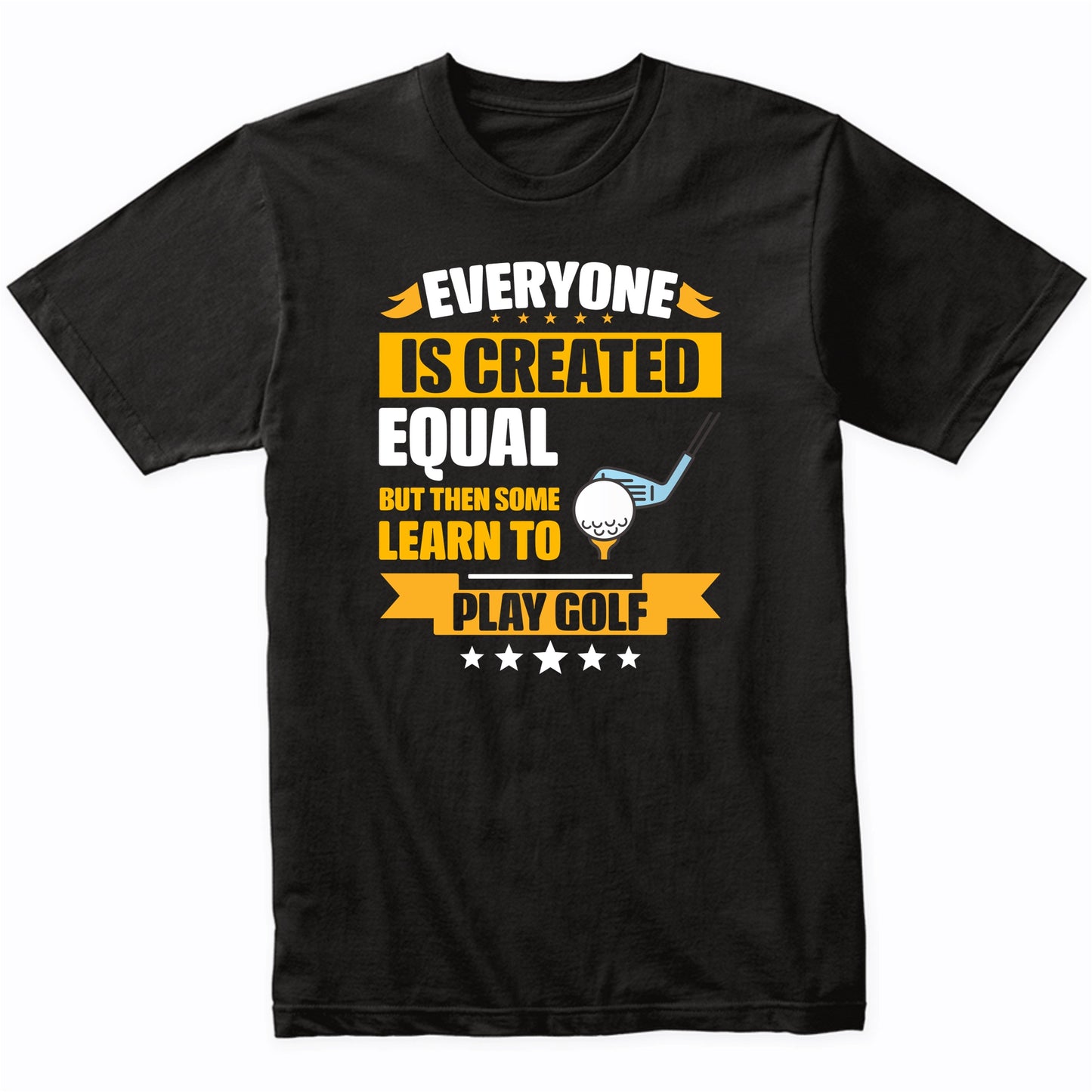 Everyone Is Created Equal But Then Some Learn To Play Golf Funny T-Shirt