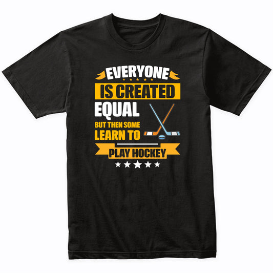 Everyone Is Created Equal But Then Some Learn To Play Hockey Funny T-Shirt